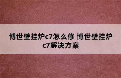 博世壁挂炉c7怎么修 博世壁挂炉c7解决方案